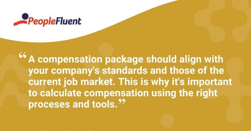 This is a quote: "A compensation package should align with your company's standards and those of the current job market. This is why it's important to calculate compensation using the right processes and tools."