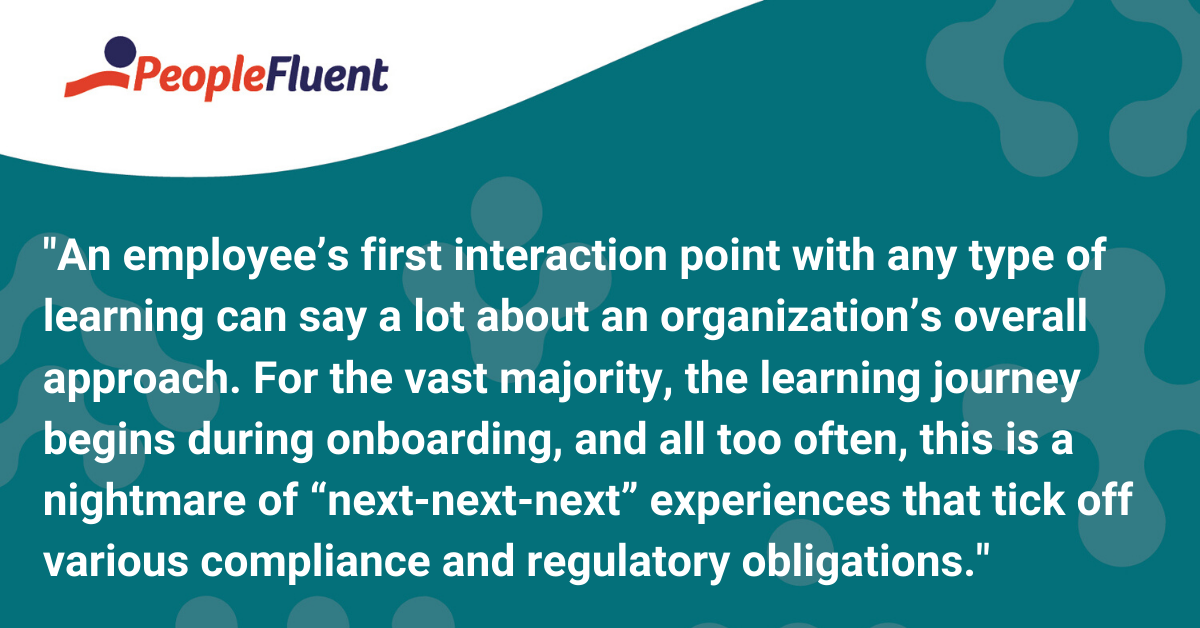 An employee’s first interaction point with any type of learning can say a lot about an organization’s overall approach. For the vast majority, the learning journey begins during onboarding, and all too often, this is a nightmare of “next-next-next” experiences that tick off various compliance and regulatory obligations. 