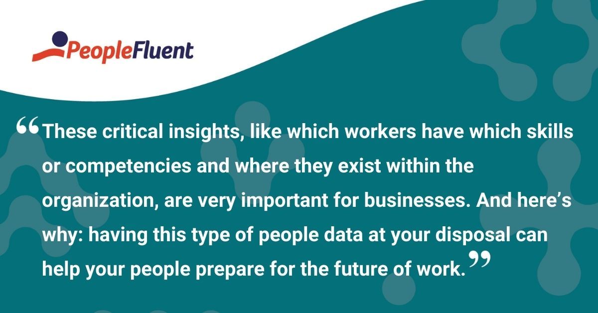 This is a quote: "These critical insights, like which workers have which skills or competencies and where they exist within the organization, are very important for businesses. And here's why: having this type of people data at your disposal can help your people prepare for the future of work."