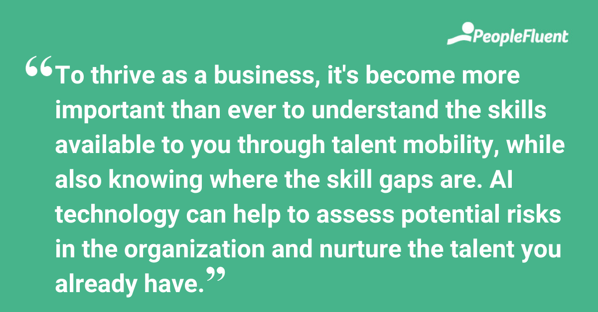 To thrive as a business, it's become more important than ever to understand the skills available to you through talent mobility, while also knowing where the skill gaps are. AI technology can help to assess potential risks in the organization and nurture the talent you already have.