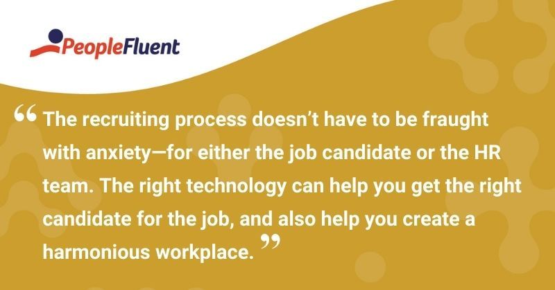 This is a quote: "The recruiting process doesn't have to be fraught with anxiety—for either the job candidate or the HR team. The right technology can help you get the right candidate for the job, and also help you create a harmonious workplace."