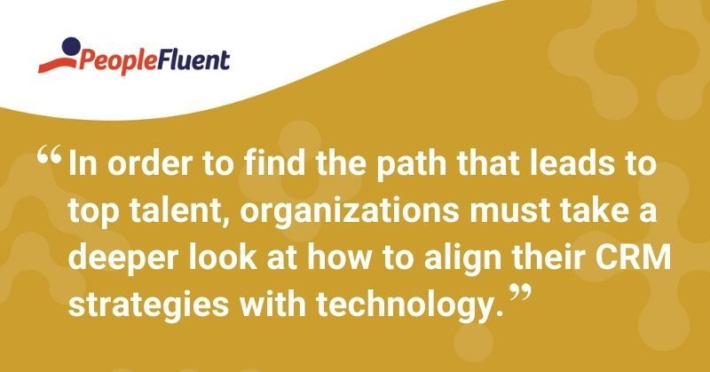 This is a quote: "In order to find the path that leads to top talent, organizations must take a deeper look at how to align their CRM strategies with technology."