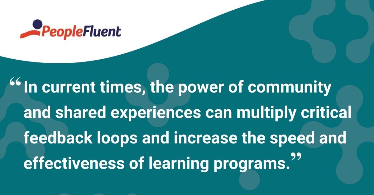 This is a quote: "In current times, the power of community and shared experiences can multiply critical feedback loops and increase the speed and effectiveness of learning programs."