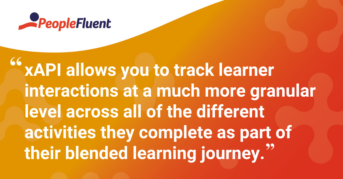 "xAPI allows you to track learner interactions at a much more granular level across all of the different activities they complete as part of their blended learning journey."