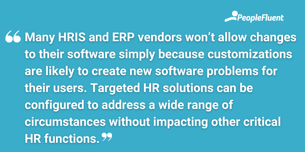 Many HRIS and ERP vendors won’t allow changes to their software simply because customizations are likely to create new software problems for their users. Targeted HR solutions can be configured to address a wide range of circumstances without impacting other critical HR functions.
