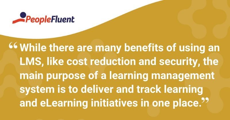 This is a quote: "While there are many benefits of using an LMS, like cost reduction and security, the main purpose of a learning management system is to deliver and track learning and eLearning initiatives in one place."