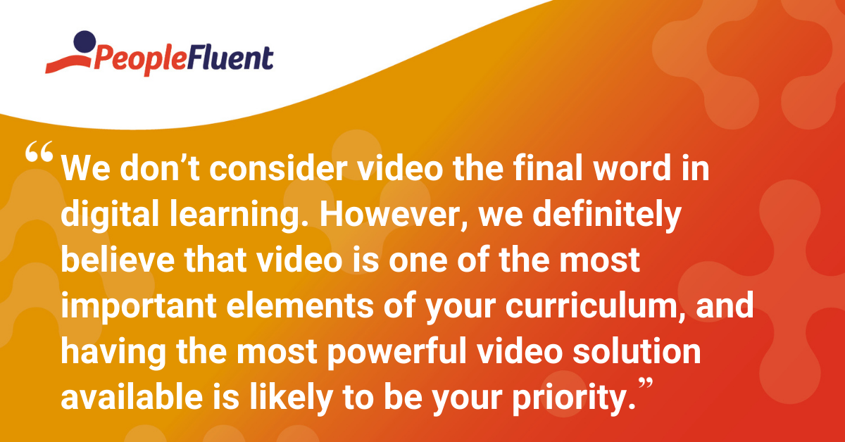 We don’t consider video the final word in digital learning. However, we definitely believe that video is one of the most important elements of your curriculum, and having the most powerful video solution available is likely to be your priority.