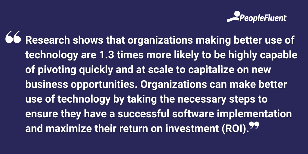 Research shows that organizations making better use of technology are 1.3 times more likely to be highly capable of pivoting quickly and at scale to capitalize on new business opportunities. Organizations can make better use of technology by taking the necessary steps to ensure they have a successful software implementation and maximize their return on investment (ROI).