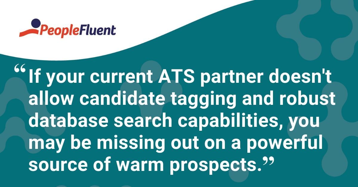 This is a quote: "If your current ATS partner doesn't allow candidate tagging and robust database search capabilities, you may be missing out on a powerful source of warm prospects."