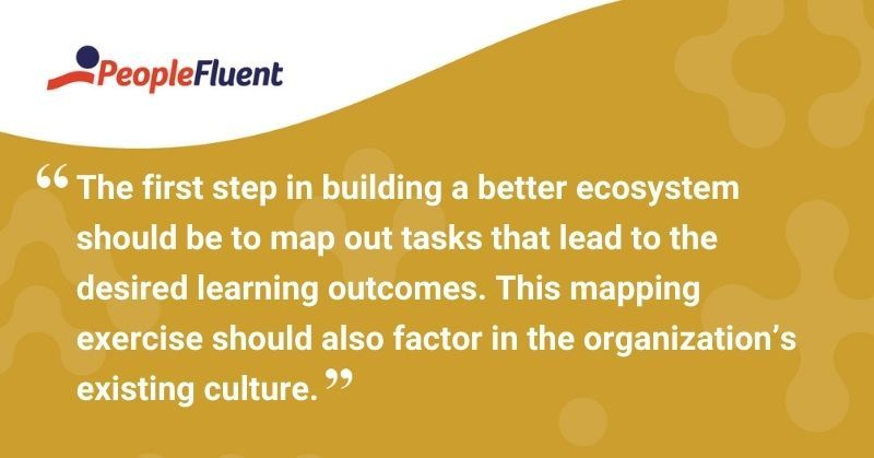 This is a quote: "The first step in building a better ecosystem should be to map out tasks that lead to the desired learning outcomes. This mapping exercise should also factor in the organization’s existing culture."