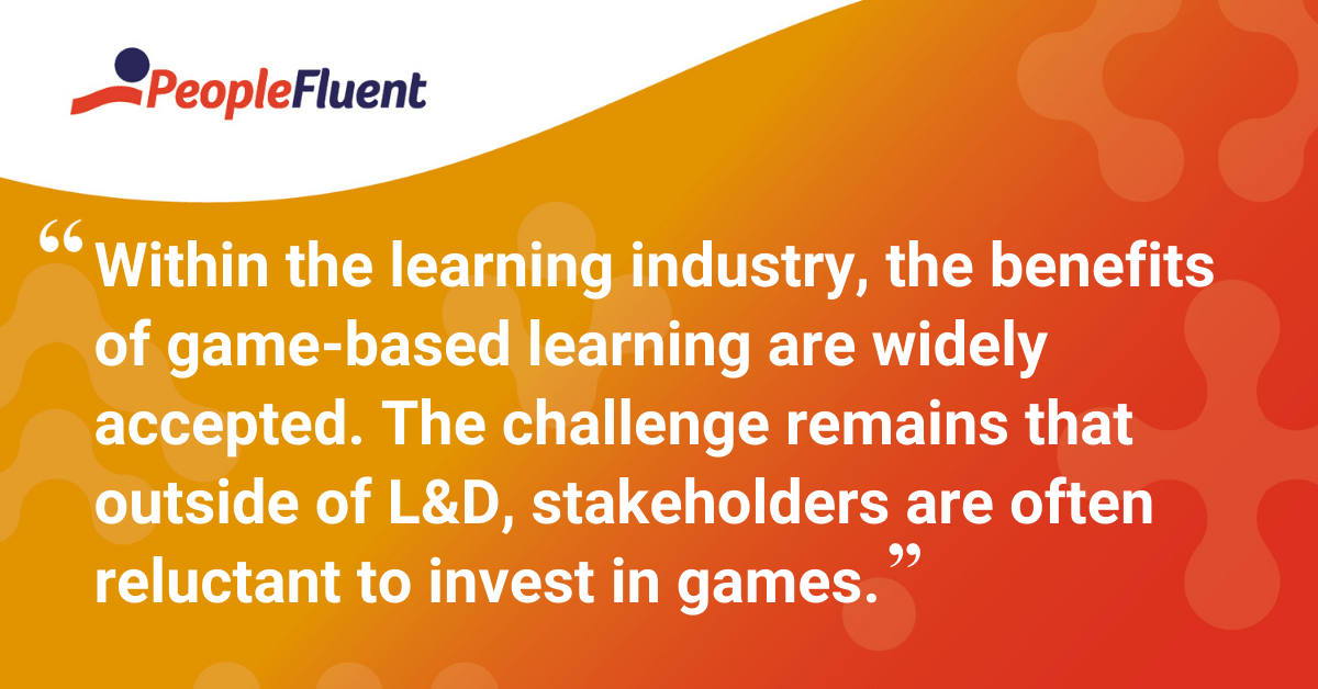 "Within the learning industry, the benefits of game-based learning are widely accepted. The challenge remains that outside of L&D, stakeholders are often reluctant to invest in games."