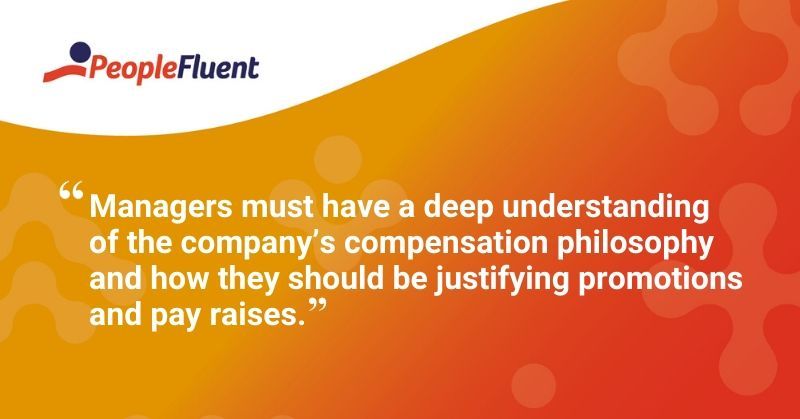 This is a quote: "Managers must have a deep understanding of the company's compensation philosophy and how they should be justifying promotions and pay raises."