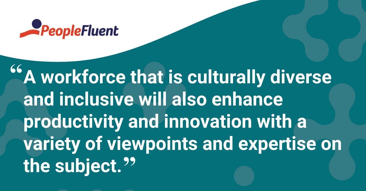This is a quote: "A workforce that is culturally diverse and inclusive will also enhance productivity and innovation with a variety of viewpoints and expertise on the subject."
