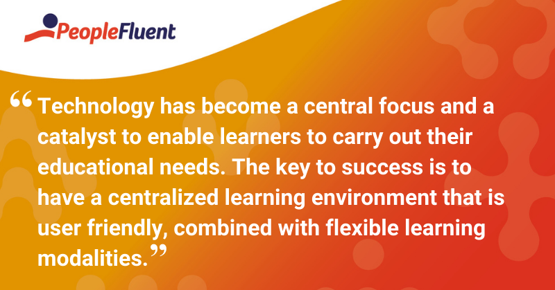 This is a quote: “Technology has become a central focus and a catalyst to enable learners to carry out their educational needs. The key to success is to have a centralized learning environment that is user friendly, combined with flexible learning modalities.”