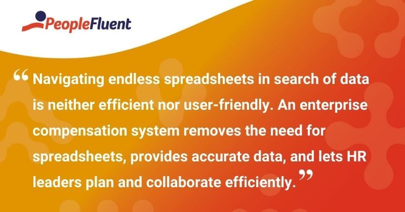 This is a quote: "Navigating endless spreadsheets in search of data is neither efficient nor user-friendly. An enterprise compensation system removes the need for spreadsheets, provides accurate data, and lets HR leaders plan and collaborate efficiently."