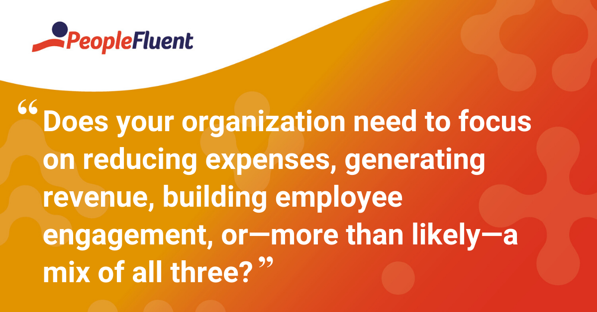 "Does your organization need to focus on reducing expenses, generating revenue, building employee engagement, or—more than likely—a mix of all three?"