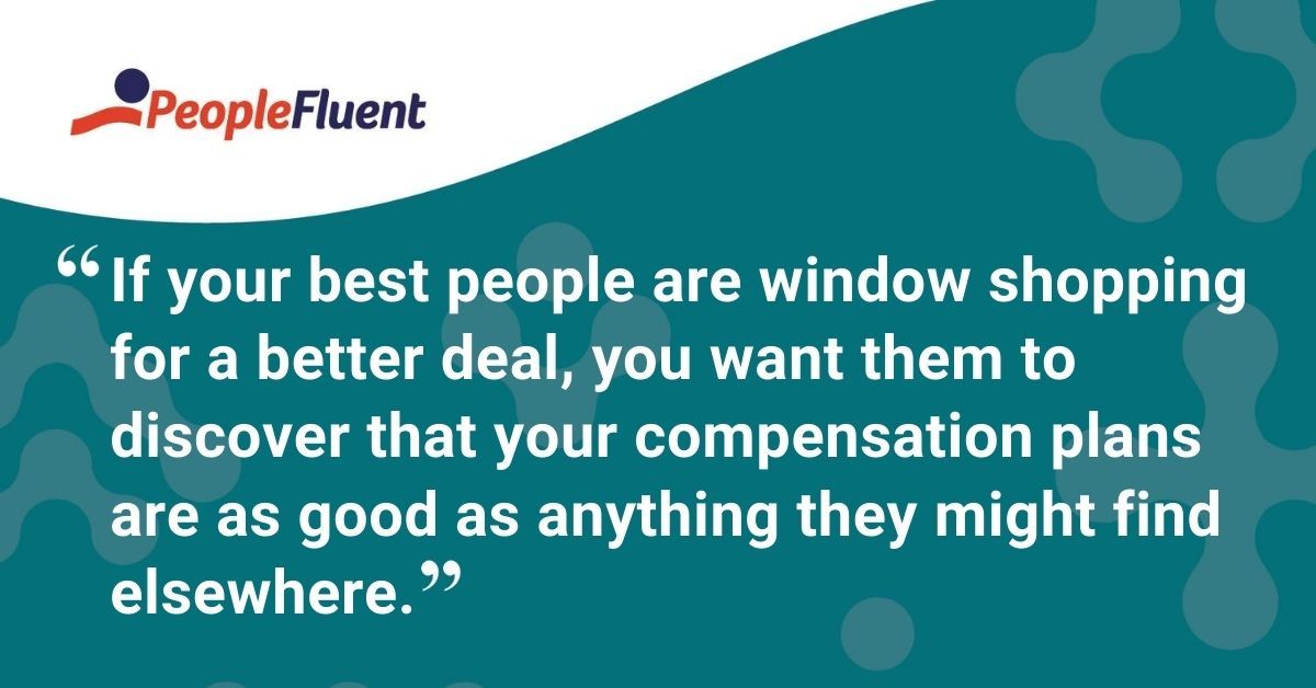 This is a quote: "If your best people are window shopping for a better deal, you want them to discover that your compensation plans are as good as anything they might find elsewhere."