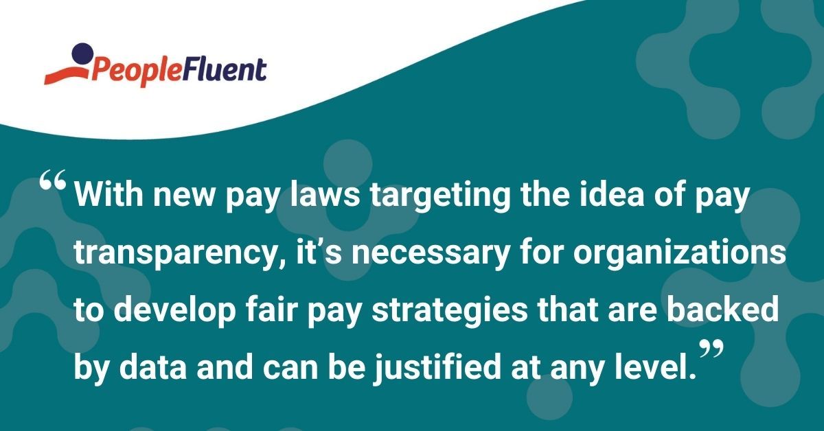 This is a quote: "With new pay laws targeting the idea of pay transparency, it's necessary for organizations to develop fair pay strategies that are backed by data and can be justified at any level."