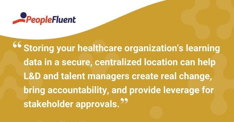 This is a quote: "Storing your healthcare organization's learning data in a secure, centralized location can help L&D and talent managers create real change, bring accountability, and provide leverage for stakeholder approvals."