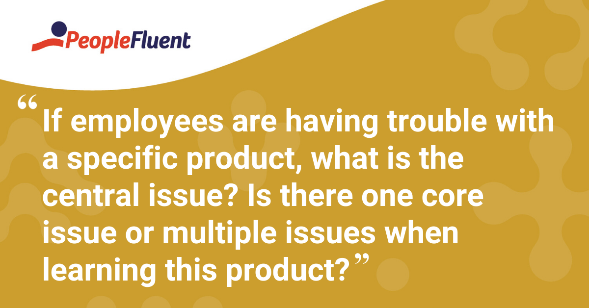 "If employees are having trouble with a specific product, what is the central issue? Is there one core issue or multiple issues when learning this product?"