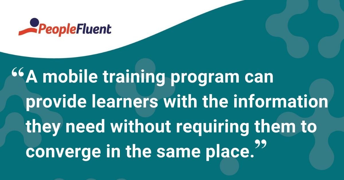 This is a quote: "A mobile training program can provide learners with the information they need without requiring them to converge in the same place."