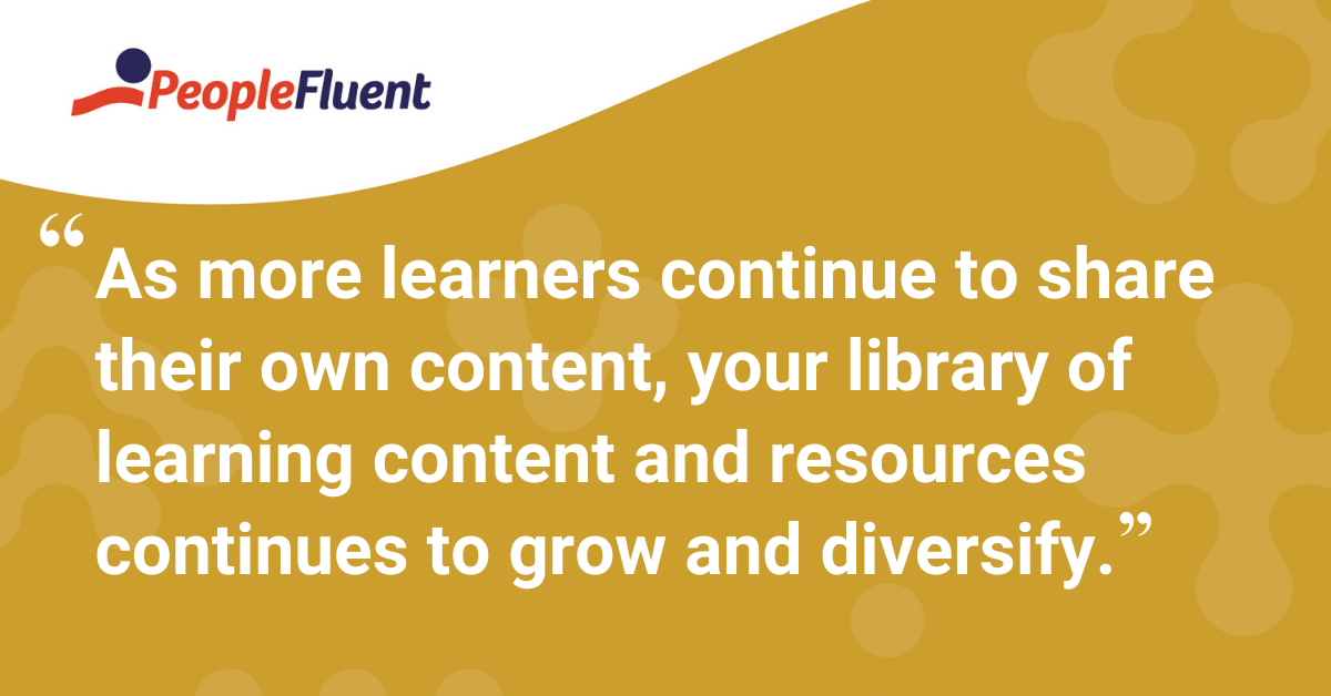"As more learners continue to share their own content, your library of learning content and resources continues to grow and diversify."
