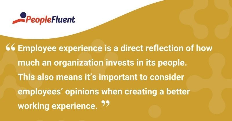 This is a quote: "Employee experience is a direct reflection of how much an organization invests in its people. This also means its important to consider employees' opinions when creating a better working experience."