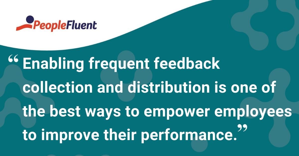 This is a quote: "Enabling frequent feedback collection and distribution is one of the best ways to empower employees to improve their performance."