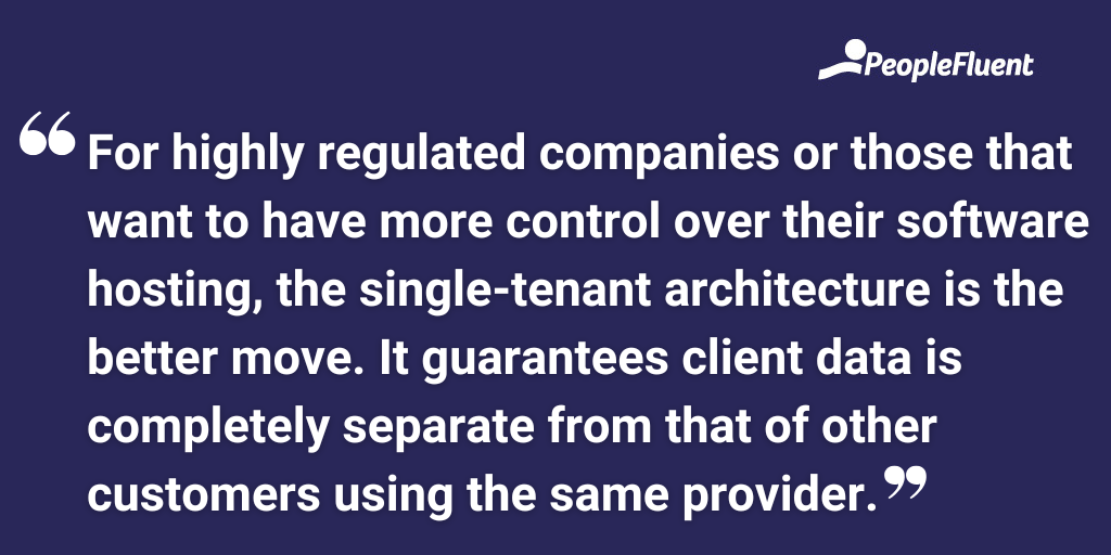 For highly regulated companies or those that want to have more control over their software hosting, the single-tenant architecture is the better move. It guarantees client data is completely separate from that of other customers using the same provider.