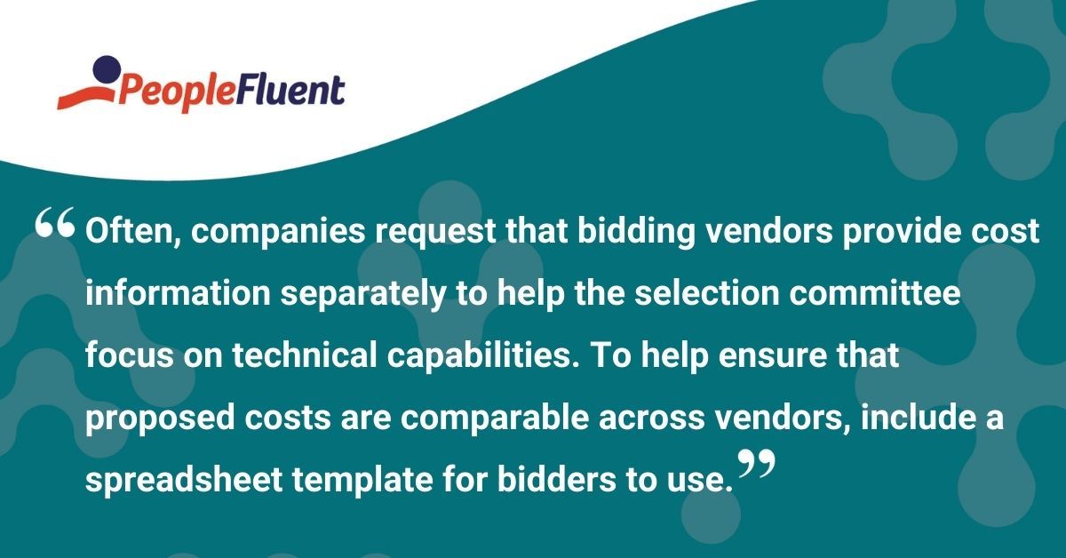 This is a quote: "Often, companies request that bidding vendors provide cost information separately to help the selection committee focus on technical capabilities. To help ensure that proposed costs are comparable across vendors, include a spreadsheet template for bidders to use."