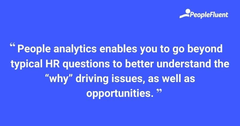 People analytics enables you to go beyond typical HR questions to better understand the "why" driving issues, as well as opportunities.
