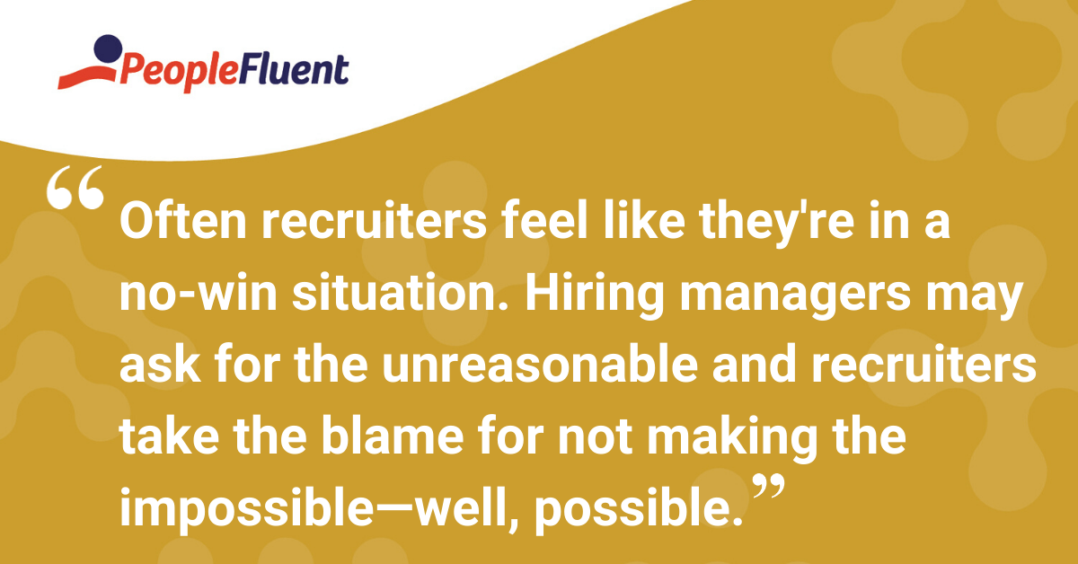 Often recruiters feel like they're in a no-win situation. Hiring managers may ask for the unreasonable and recruiters take the blame for not making the impossible—well, possible.