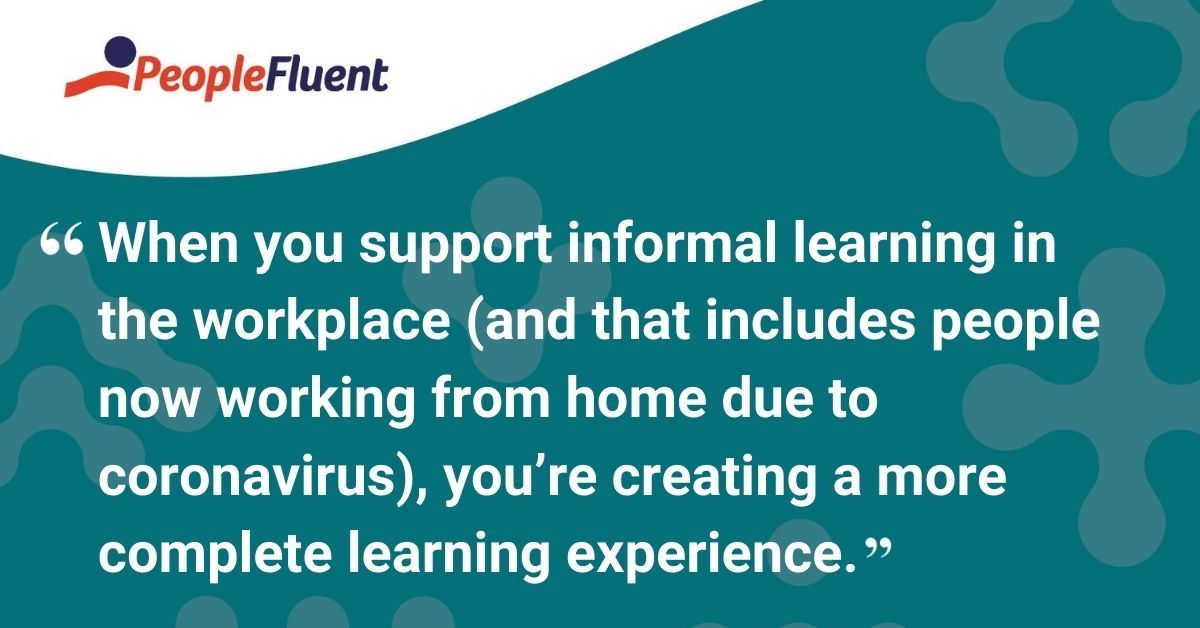 When you support informal learning in the workplace (and that includes people now working from home due to coronavirus), you’re creating a more complete learning experience. 
