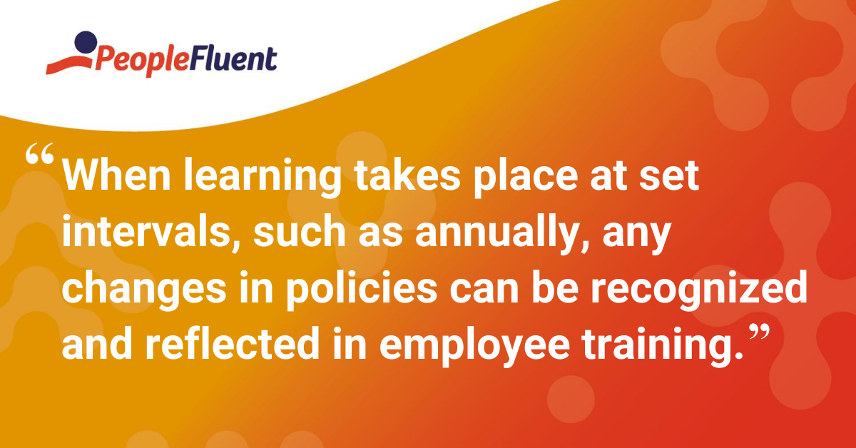 When learning takes place at set intervals, such as annually, any changes in policies can be recognized and reflected in employee training.