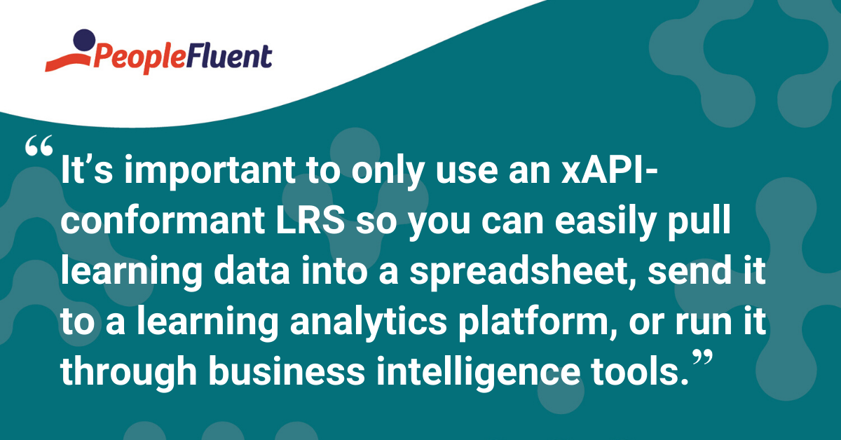 "It’s important to only use an xAPI-conformant LRS so you can easily pull learning data into a spreadsheet, send it to a learning analytics platform, or run it through business intelligence tools."