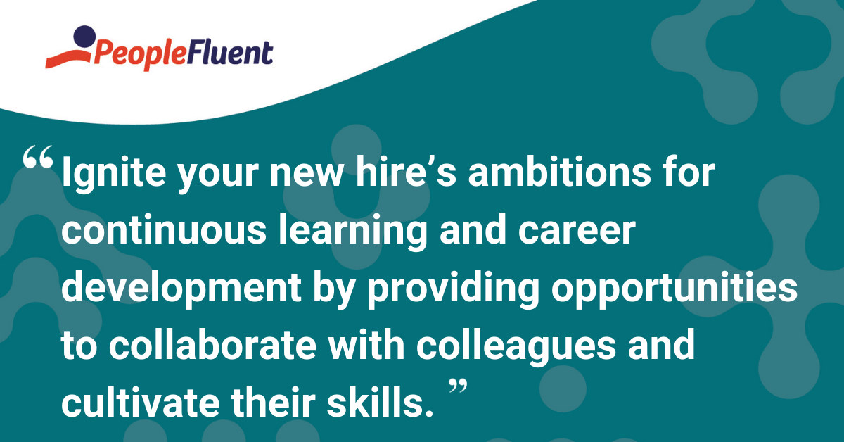 Ignite your new hire’s ambitions for continuous learning and career development by providing opportunities to collaborate with colleagues and cultivate their skills.