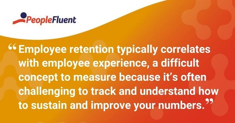 This is a quote: "Employee retention typically correlates with employee experience, a difficult concept to measure because it’s often challenging to track and understand how to sustain and improve your numbers."