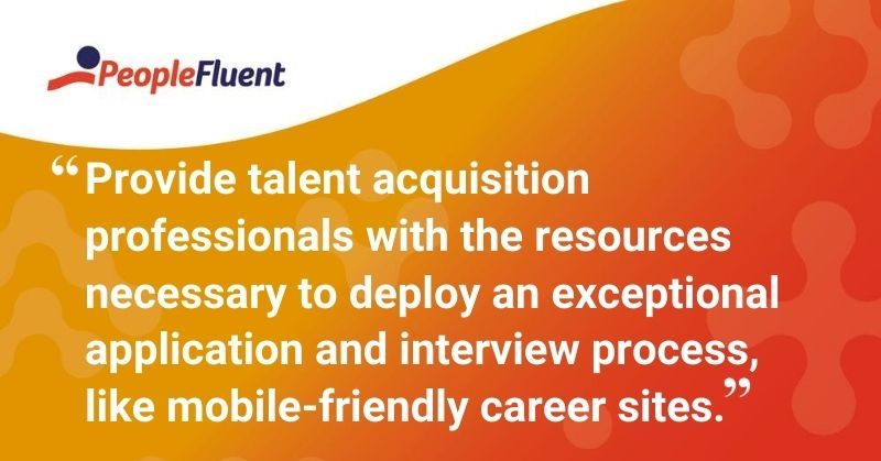 This is a quote: "Provide talent acquisition professionals with the resources necessary to deploy an exceptional application and interview process, like mobile-friendly career sites."
