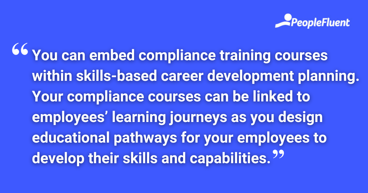You can embed compliance training courses within skills-based career development planning. Your compliance courses can be linked to employees’ learning journeys as you design educational pathways for your employees to develop their skills and capabilities.