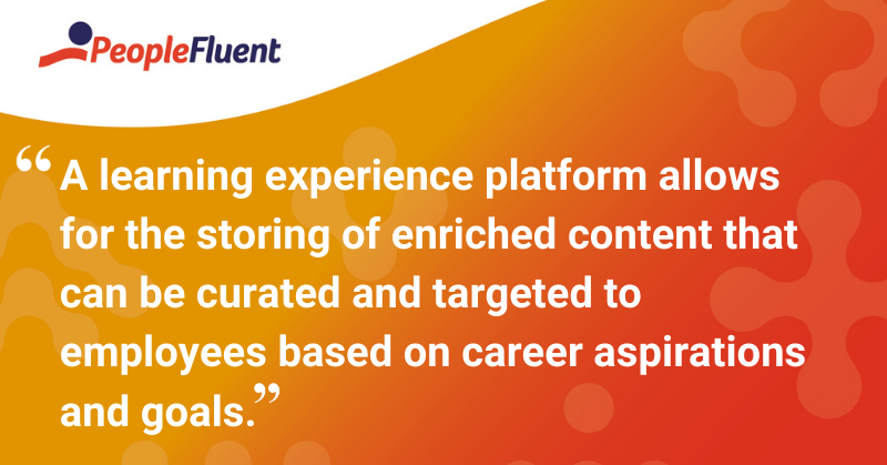 This is a quote: “A learning experience platform allows for the storing of enriched content that can be curated and targeted to employees based on career aspirations and goals.”