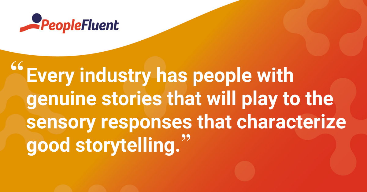 "Every industry has people with genuine stories that will play to the sensory responses that characterize good storytelling."