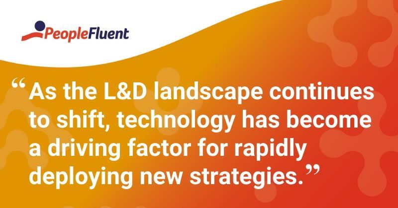This is a quote: "As the L&D landscape continues to shift, technology has become a driving factor for rapidly deploying new strategies."