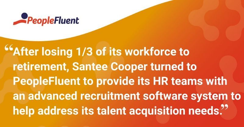 This is a quote: "After losing 1/3 of its workforce to retirement, Santee Cooper turned to PeopleFluent to provide its HR teams with  an advanced recruitment software system to help address its talent acquisition needs."