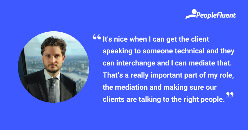 This is a quote: "It's nice when I can get the client speaking to someone technical and they can interchange and I can mediate that. That's a really important part of my role, the mediation and making sure our clients are talking to the right people." 