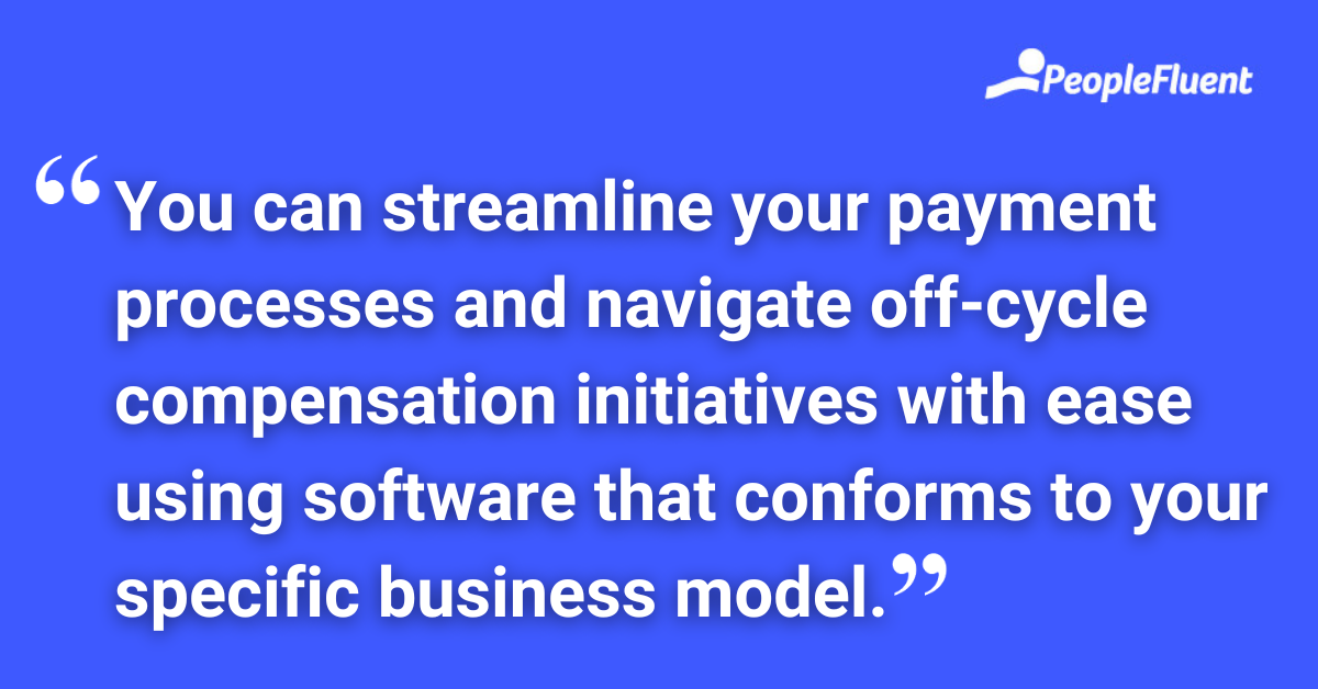 You can streamline your payment processes and navigate off-cycle compensation initiatives with ease using software that conforms to your specific business model.