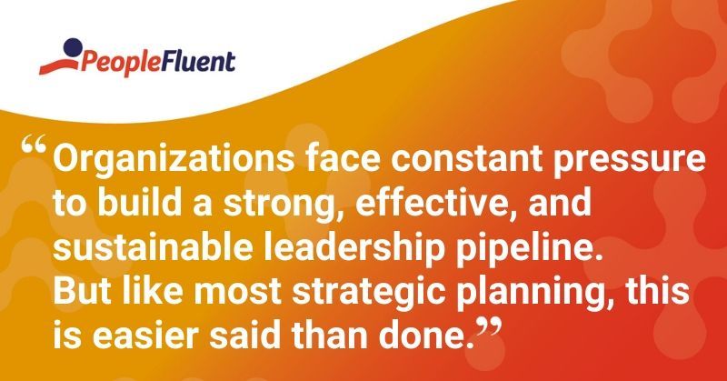 This is a quote: "Organizations face constant pressure to build a strong, effective, and sustainable leadership pipeline. But like most strategic planning, this is easier said than done."