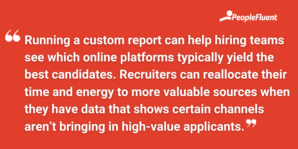 Running a custom report can help hiring teams see which online platforms typically yield the best candidates. Recruiters can reallocate their time and energy to more valuable sources when they have data that shows certain channels aren’t bringing in high-value applicants.