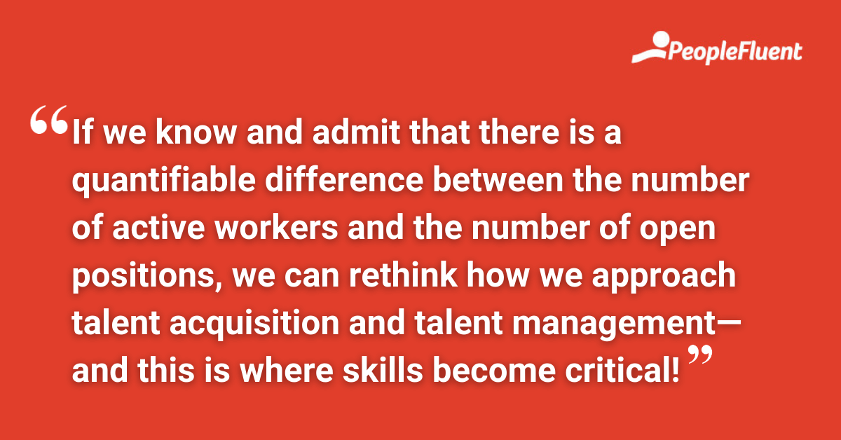 "If we know and admit that there is a quantifiable difference between the number of active workers and the number of open positions, we can rethink how we approach talent acquisition and talent management—and this is where skills become critical!"