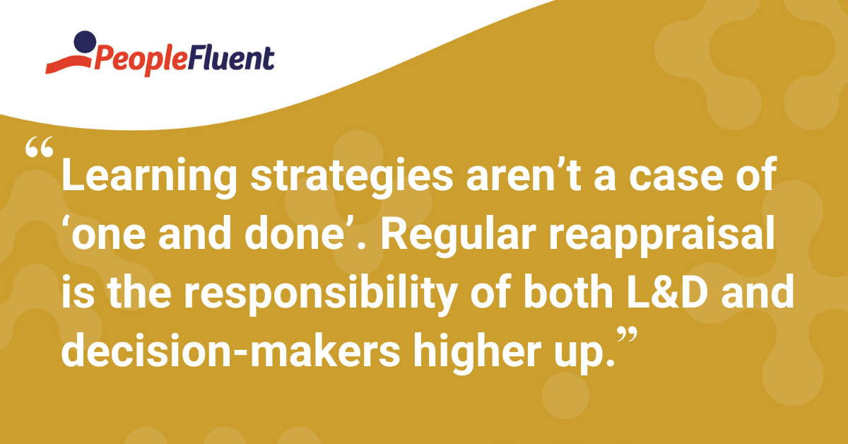 "Learning strategies aren’t a case of ‘one and done’. Regular reappraisal is the responsibility of both L&D and decision-makers higher up."