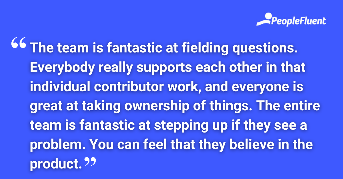 The team is fantastic at fielding questions. Everybody really supports each other in that individual contributor work, and everyone is great at taking ownership of things. The entire team is fantastic at stepping up if they see a problem. You can feel that they believe in the product.